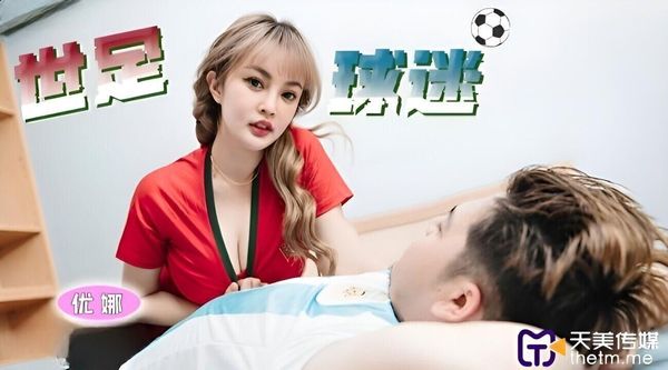 天美传媒 TMP0048 世足球迷的较量 优娜