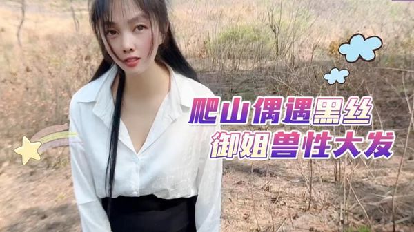 萝莉原创 - 爬山偶遇黑丝御姐兽性大发 - 嘉洛