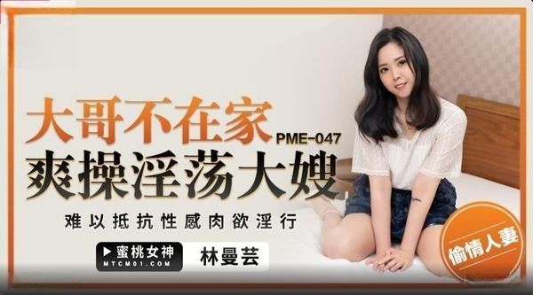 蜜桃影像传媒 PME-047 大哥不在家爽操淫荡大嫂 林曼芸