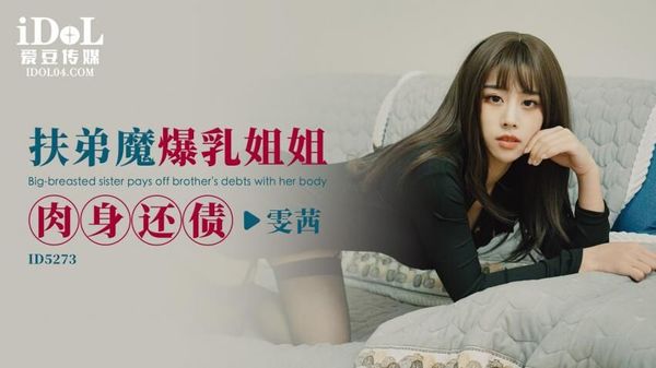 爱豆传媒 ID5273 扶弟魔爆乳姐姐肉身还债 雯茜