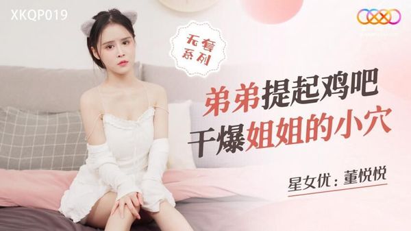 星空无限传媒 XKQP019 弟弟提起鸡吧干爆姐姐的小穴 董悦悦