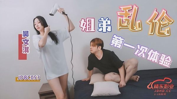精东影业 JDBC053 姐弟乱伦的第一次体验 吴文淇