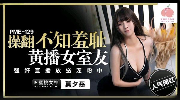 蜜桃影像传媒 PME-129 操翻不知羞耻黄播女室友 莫夕慈