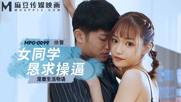 MPG-0099 女同学恳求操逼 徐蕾