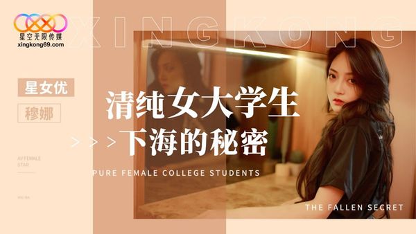 星空无限传媒 XK8191 清纯女大学生下海的秘密 穆娜