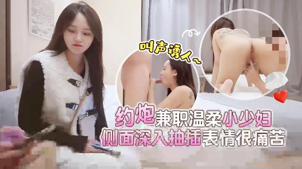 杏吧西门庆 约炮兼职温柔小少妇，叫声诱人，侧面深入抽插表情很痛苦