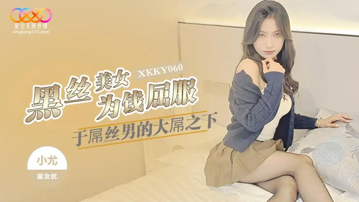 星空无限传媒 XKKY060 黑丝美女为钱屈服于屌丝男的大屌 小尤