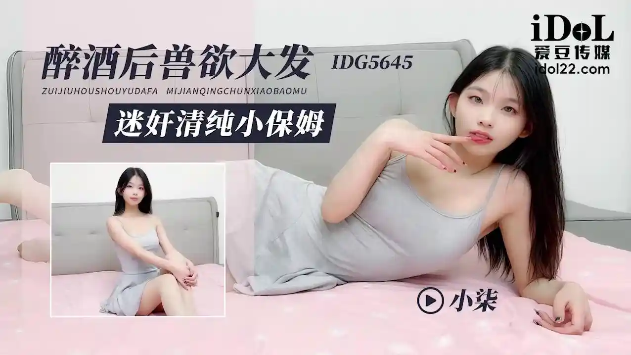 爱豆传媒 IDG5645 醉酒后兽欲大发，迷奸清纯小保姆 - 小柒